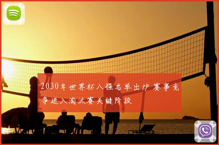 2030年世界杯八强名单出炉 赛事竞争进入淘汰赛关键阶段