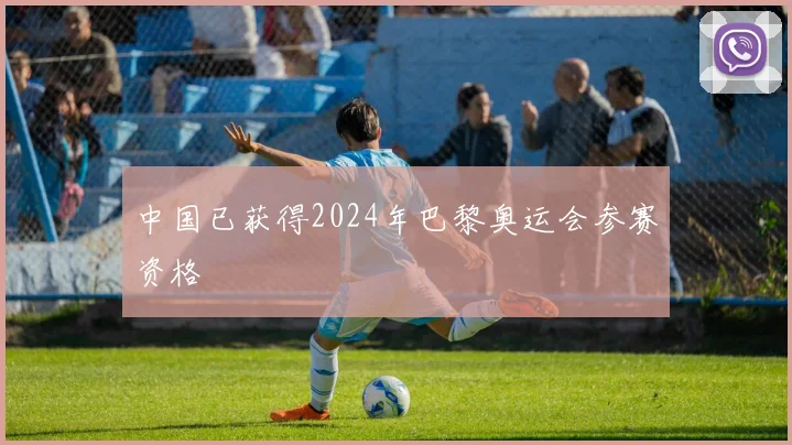中国已获得2024年巴黎奥运会参赛资格