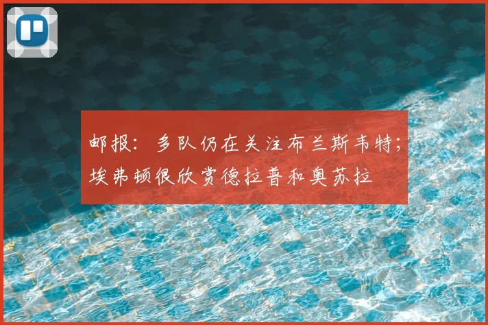 邮报：多队仍在关注布兰斯韦特；埃弗顿很欣赏德拉普和奥苏拉