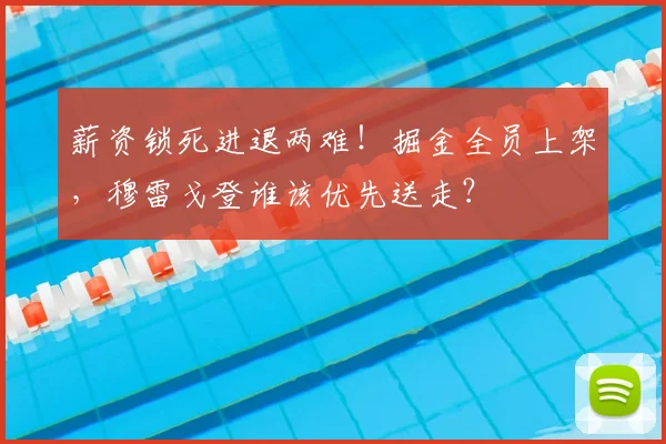 薪资锁死进退两难！掘金全员上架，穆雷戈登谁该优先送走？