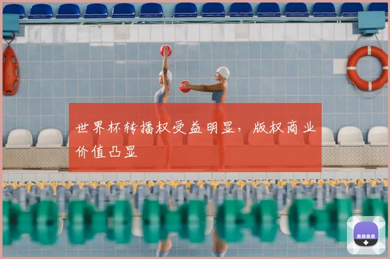 世界杯转播权受益明显，版权商业价值凸显