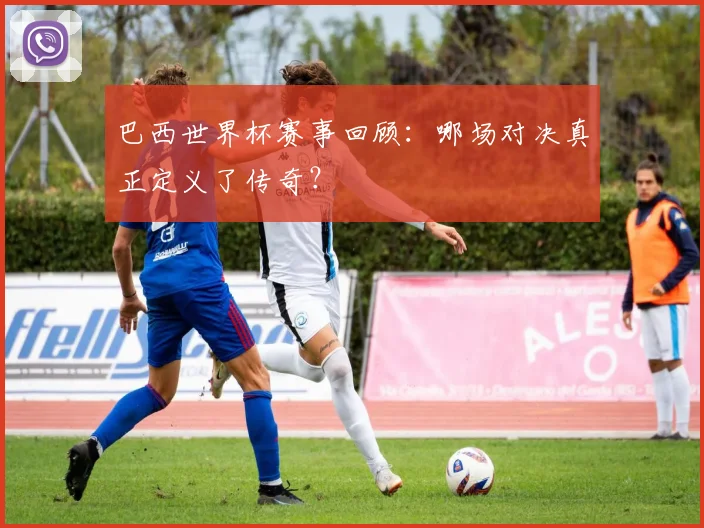 巴西世界杯赛事回顾：哪场对决真正定义了传奇？